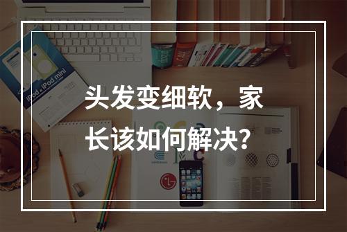 头发变细软，家长该如何解决？