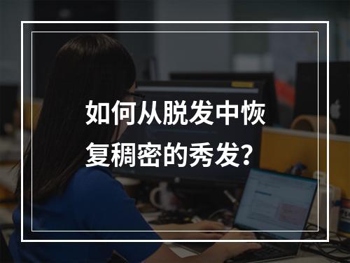 如何从脱发中恢复稠密的秀发？