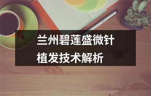 兰州碧莲盛微针植发技术解析