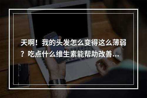 天啊！我的头发怎么变得这么薄弱？吃点什么维生素能帮助改善这个状况？