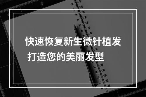 快速恢复新生微针植发 打造您的美丽发型