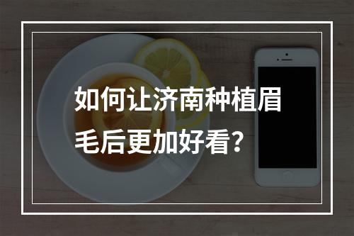 如何让济南种植眉毛后更加好看？