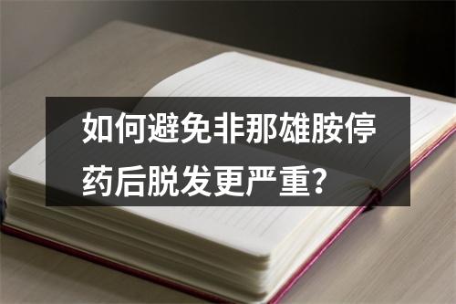 如何避免非那雄胺停药后脱发更严重？