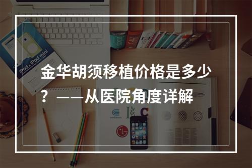 金华胡须移植价格是多少？——从医院角度详解