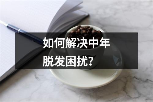 如何解决中年脱发困扰？