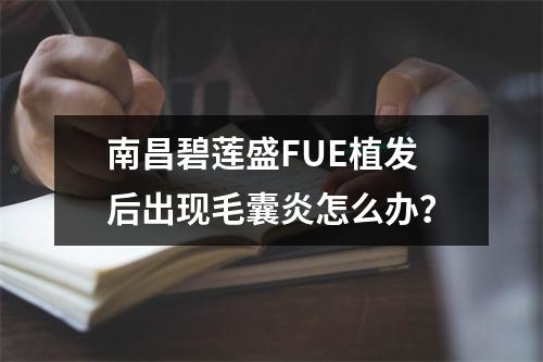 南昌碧莲盛FUE植发后出现毛囊炎怎么办？