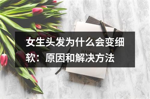 女生头发为什么会变细软：原因和解决方法