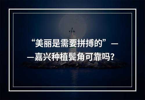 “美丽是需要拼搏的”——嘉兴种植鬓角可靠吗？