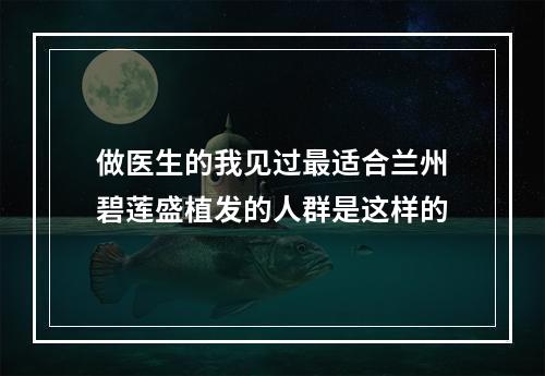 做医生的我见过最适合兰州碧莲盛植发的人群是这样的