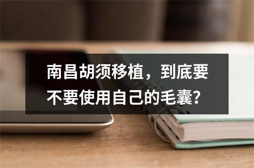 南昌胡须移植，到底要不要使用自己的毛囊？