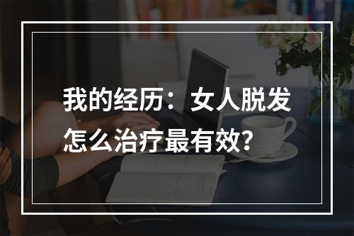 我的经历：女人脱发怎么治疗最有效？