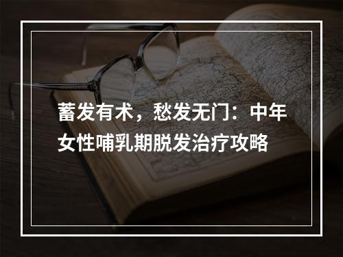 蓄发有术，愁发无门：中年女性哺乳期脱发治疗攻略