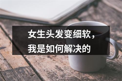 女生头发变细软，我是如何解决的