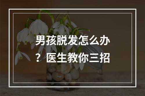 男孩脱发怎么办？医生教你三招