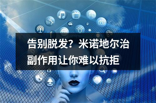 告别脱发？米诺地尔治副作用让你难以抗拒