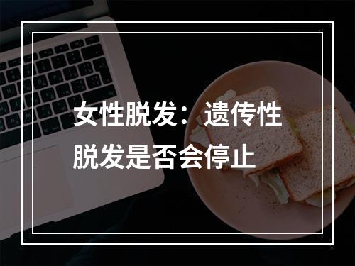 女性脱发：遗传性脱发是否会停止