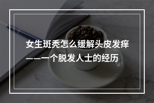 女生斑秃怎么缓解头皮发痒——一个脱发人士的经历