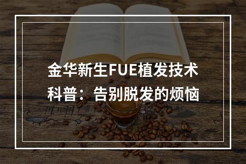 金华新生FUE植发技术科普：告别脱发的烦恼