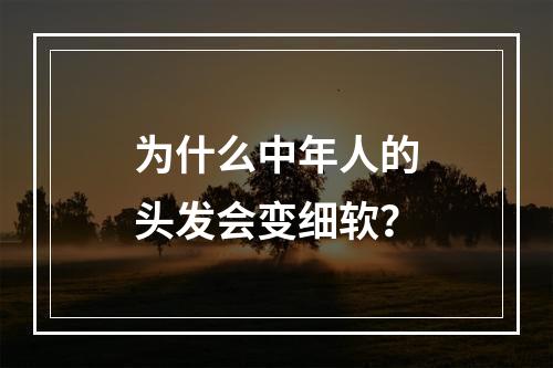 为什么中年人的头发会变细软？