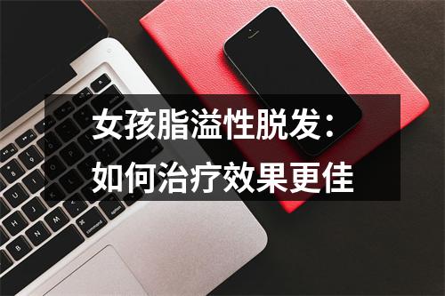 女孩脂溢性脱发：如何治疗效果更佳