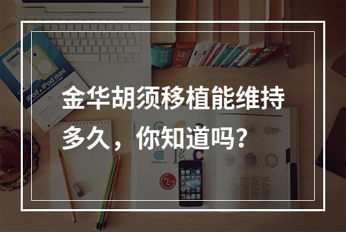 金华胡须移植能维持多久，你知道吗？