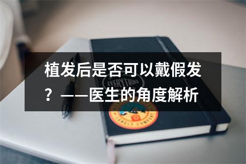 植发后是否可以戴假发？——医生的角度解析