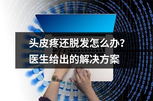 头皮疼还脱发怎么办？医生给出的解决方案