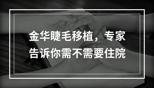 金华睫毛移植，专家告诉你需不需要住院