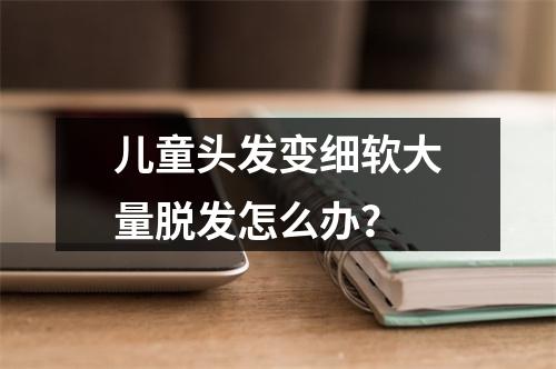 儿童头发变细软大量脱发怎么办？