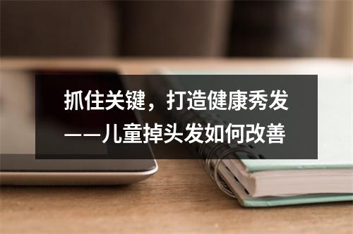 抓住关键，打造健康秀发——儿童掉头发如何改善