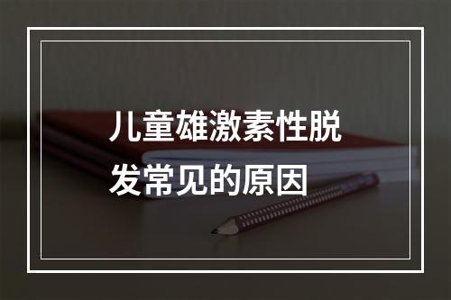 儿童雄激素性脱发常见的原因