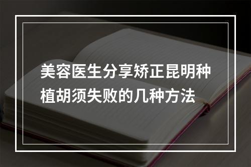 美容医生分享矫正昆明种植胡须失败的几种方法