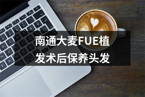 南通大麦FUE植发术后保养头发