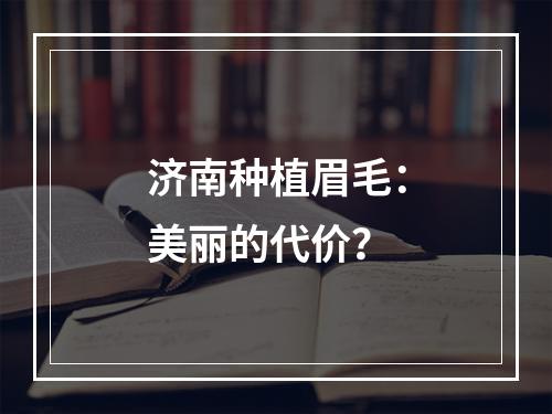 济南种植眉毛：美丽的代价？