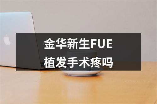 金华新生FUE植发手术疼吗