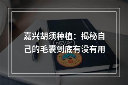 嘉兴胡须种植：揭秘自己的毛囊到底有没有用