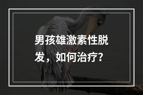 男孩雄激素性脱发，如何治疗？