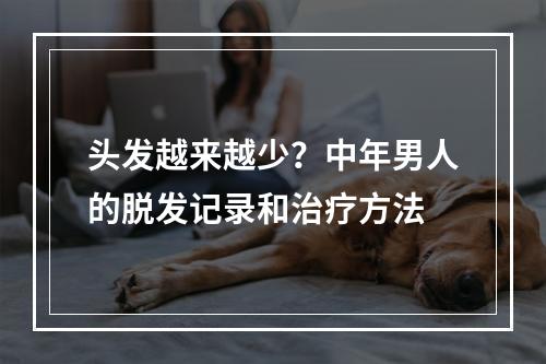 头发越来越少？中年男人的脱发记录和治疗方法