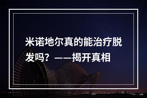 米诺地尔真的能治疗脱发吗？——揭开真相