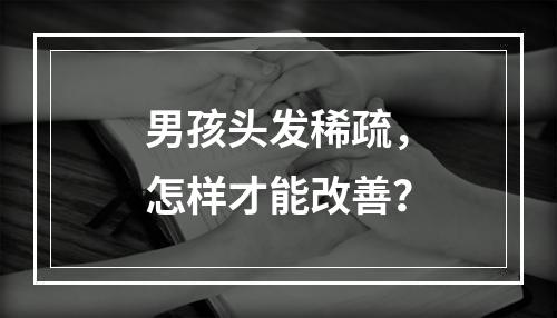 男孩头发稀疏，怎样才能改善？