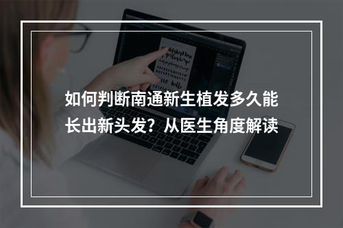 如何判断南通新生植发多久能长出新头发？从医生角度解读