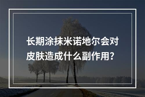 长期涂抹米诺地尔会对皮肤造成什么副作用？