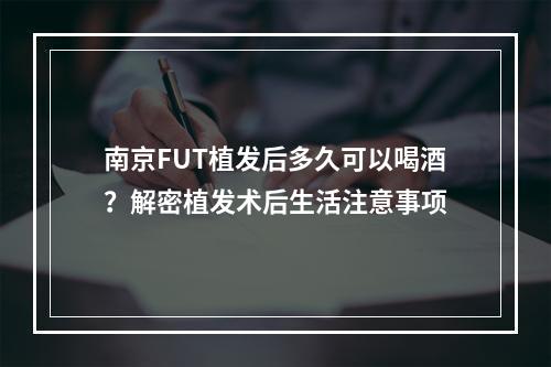 南京FUT植发后多久可以喝酒？解密植发术后生活注意事项