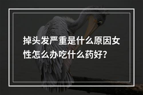 掉头发严重是什么原因女性怎么办吃什么药好？