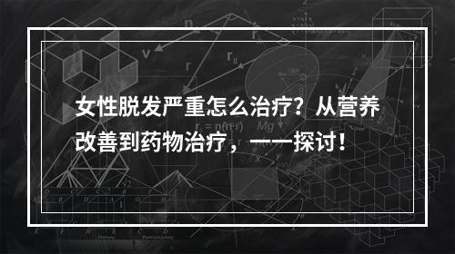 女性脱发严重怎么治疗？从营养改善到药物治疗，一一探讨！