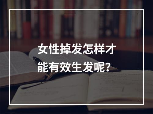 女性掉发怎样才能有效生发呢？