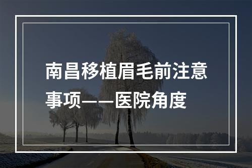 南昌移植眉毛前注意事项——医院角度