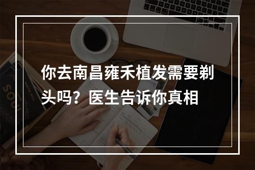 你去南昌雍禾植发需要剃头吗？医生告诉你真相