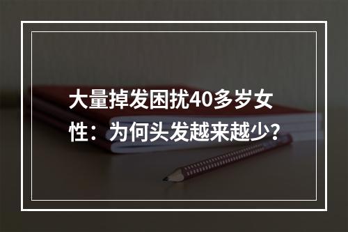 大量掉发困扰40多岁女性：为何头发越来越少？