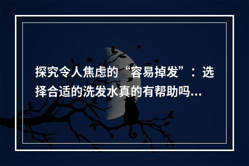 探究令人焦虑的“容易掉发”：选择合适的洗发水真的有帮助吗？